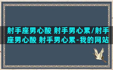 射手座男心酸 射手男心累/射手座男心酸 射手男心累-我的网站